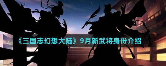 三国志幻想大陆新武将是谁？三国志幻想大陆新武将介绍